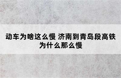 济南到青岛的高铁/动车为啥这么慢 济南到青岛段高铁为什么那么慢